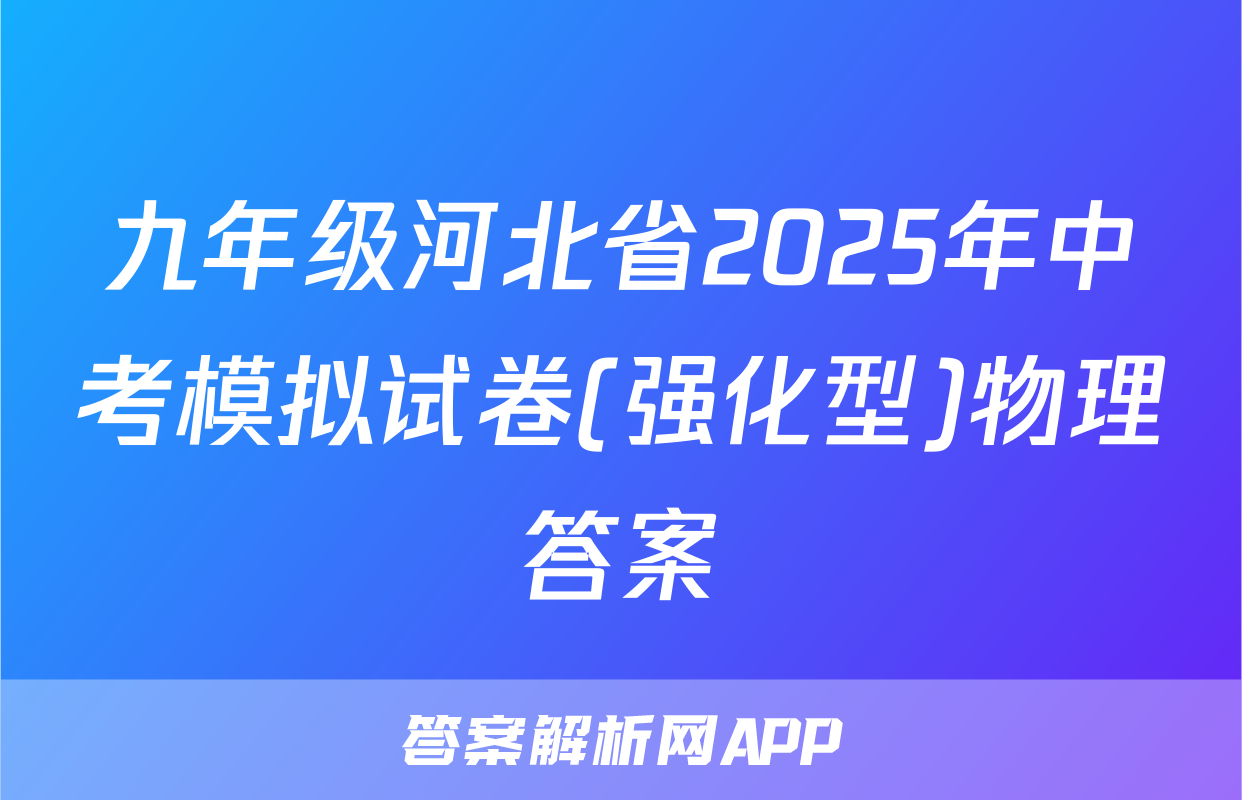 九年级河北省2025年中考模拟试卷(强化型)物理答案