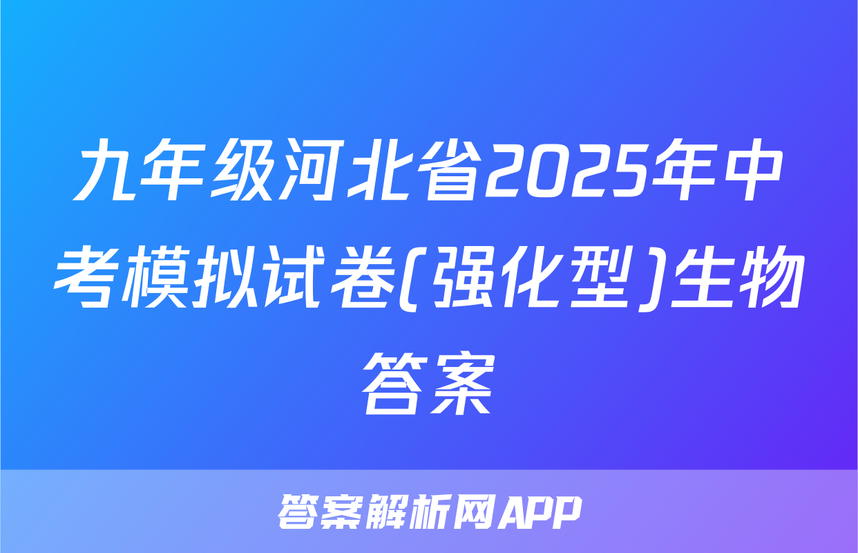 九年级河北省2025年中考模拟试卷(强化型)生物答案