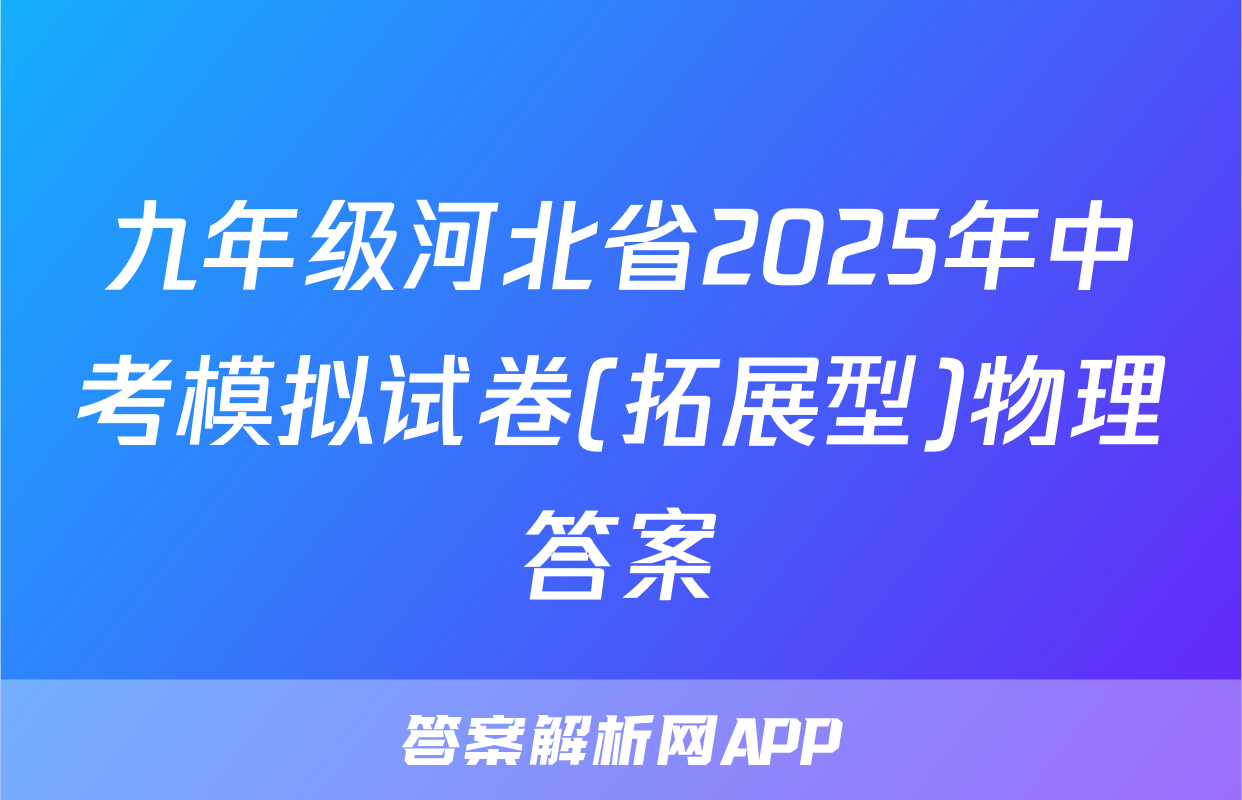 九年级河北省2025年中考模拟试卷(拓展型)物理答案