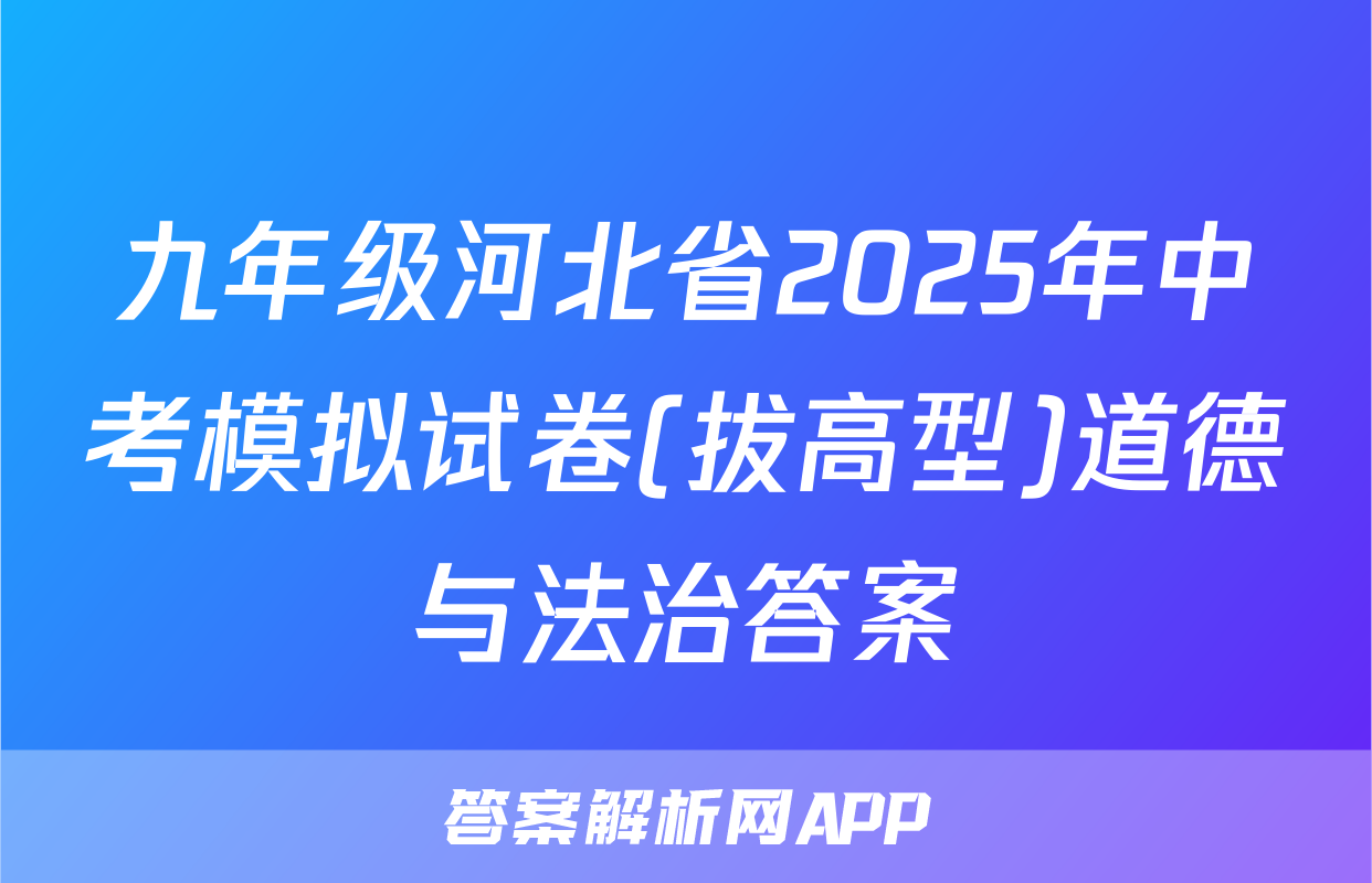 九年级河北省2025年中考模拟试卷(拔高型)道德与法治答案