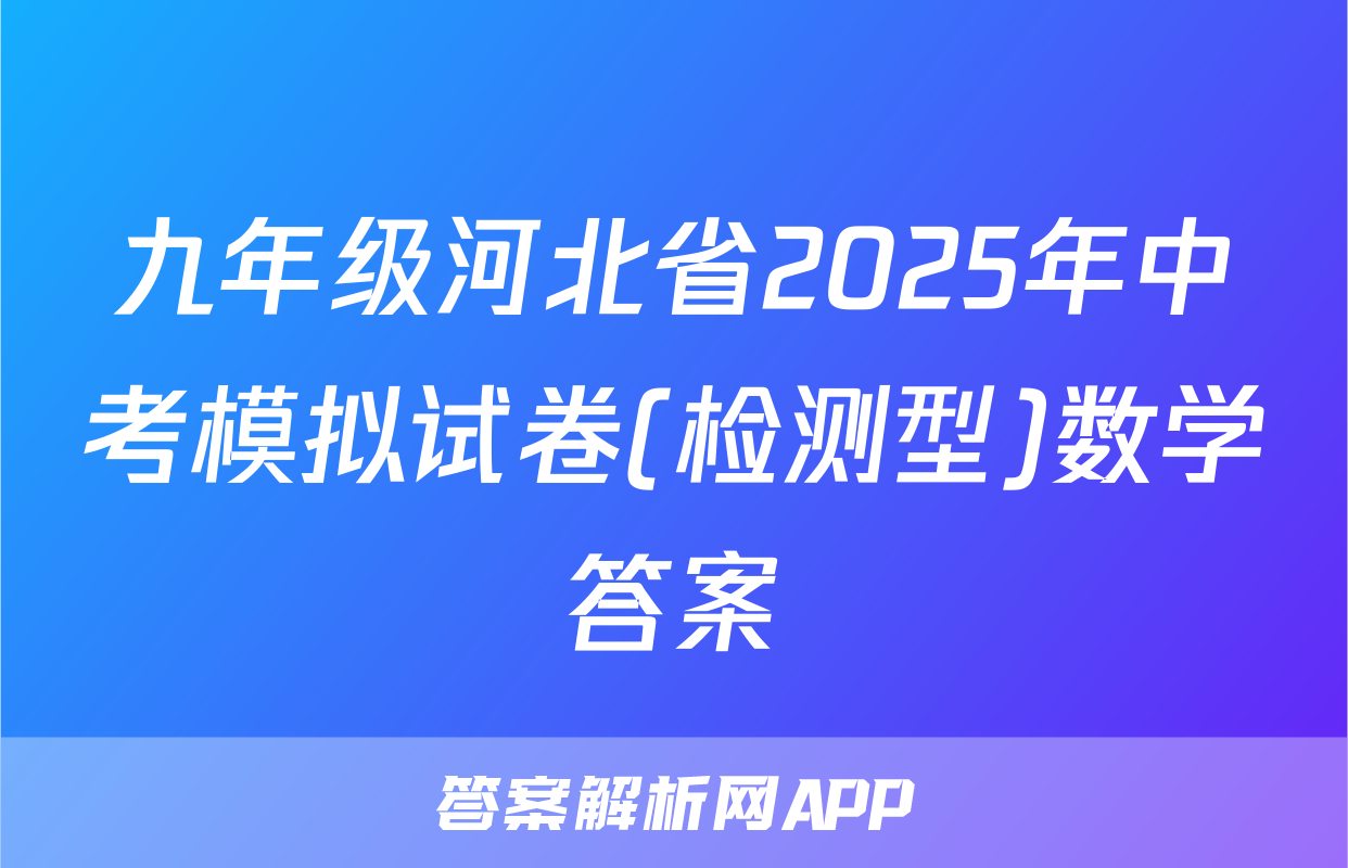 九年级河北省2025年中考模拟试卷(检测型)数学答案