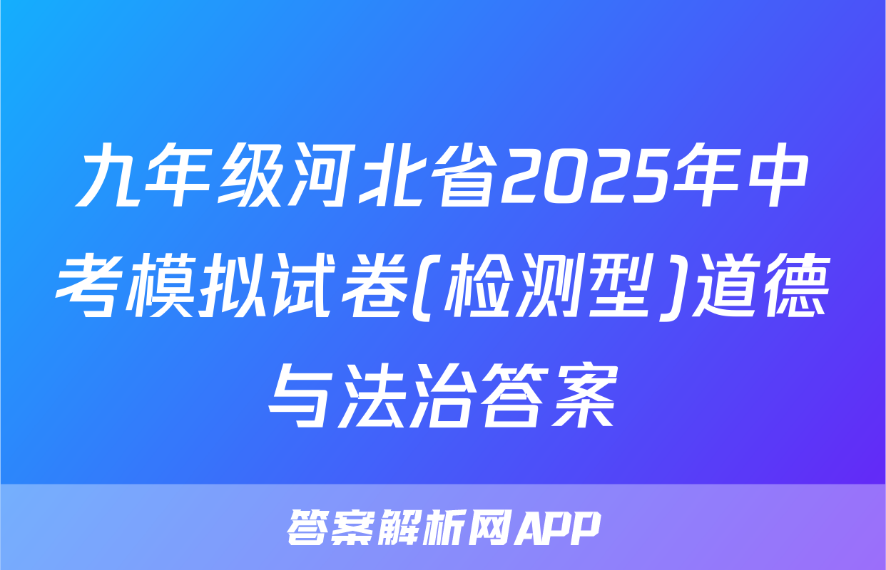 九年级河北省2025年中考模拟试卷(检测型)道德与法治答案
