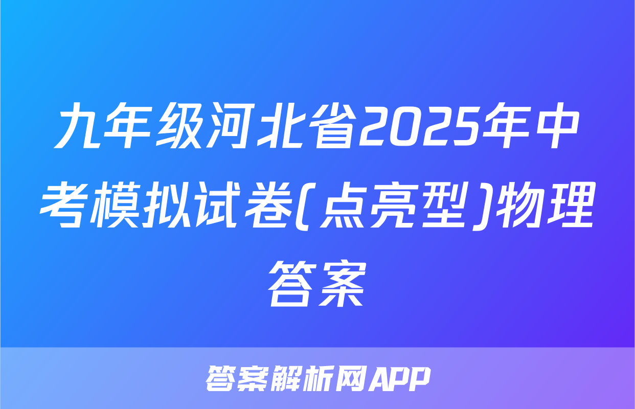 九年级河北省2025年中考模拟试卷(点亮型)物理答案
