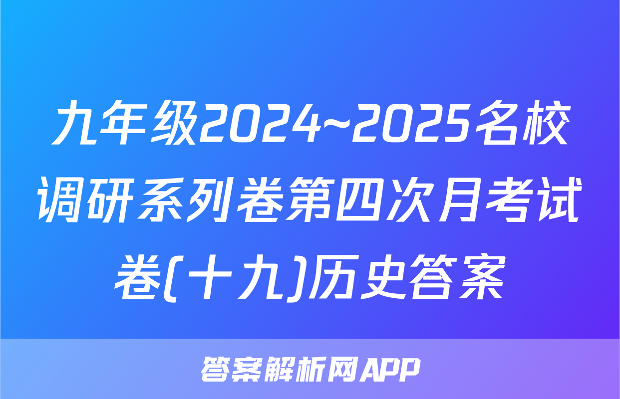 九年级2024~2025名校调研系列卷第四次月考试卷(十九)历史答案