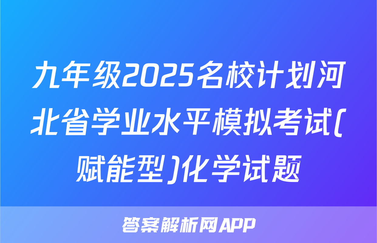 九年级2025名校计划河北省学业水平模拟考试(赋能型)化学试题