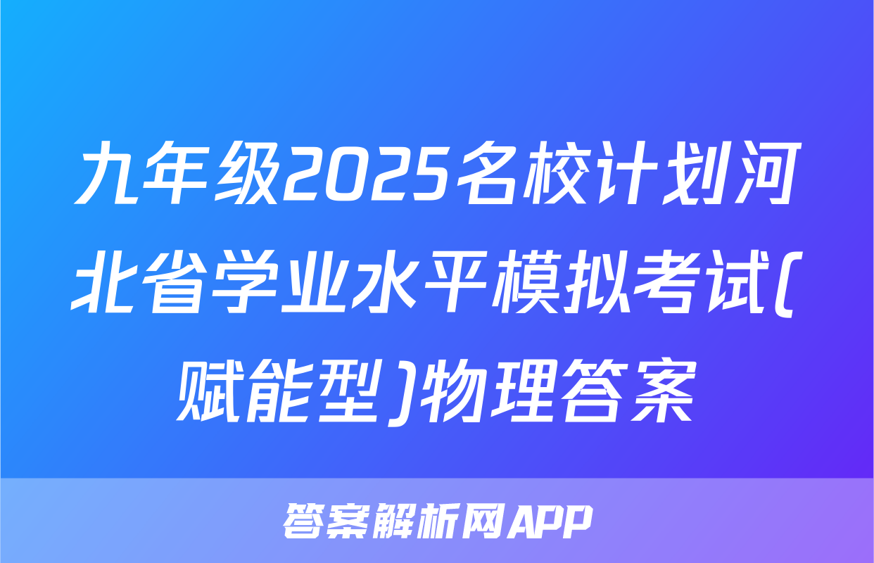 九年级2025名校计划河北省学业水平模拟考试(赋能型)物理答案