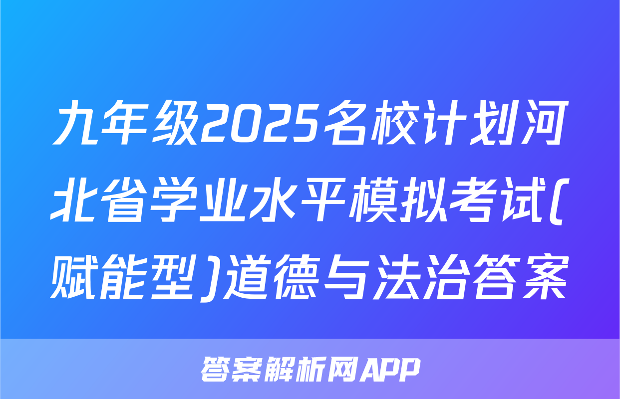 九年级2025名校计划河北省学业水平模拟考试(赋能型)道德与法治答案