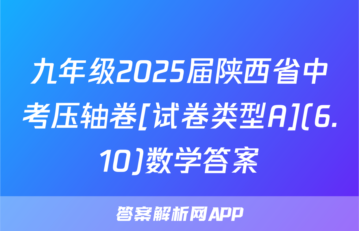 九年级2025届陕西省中考压轴卷[试卷类型A](6.10)数学答案