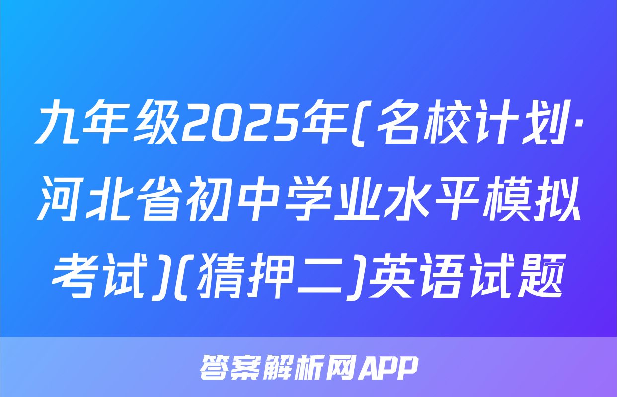 九年级2025年(名校计划·河北省初中学业水平模拟考试)(猜押二)英语试题