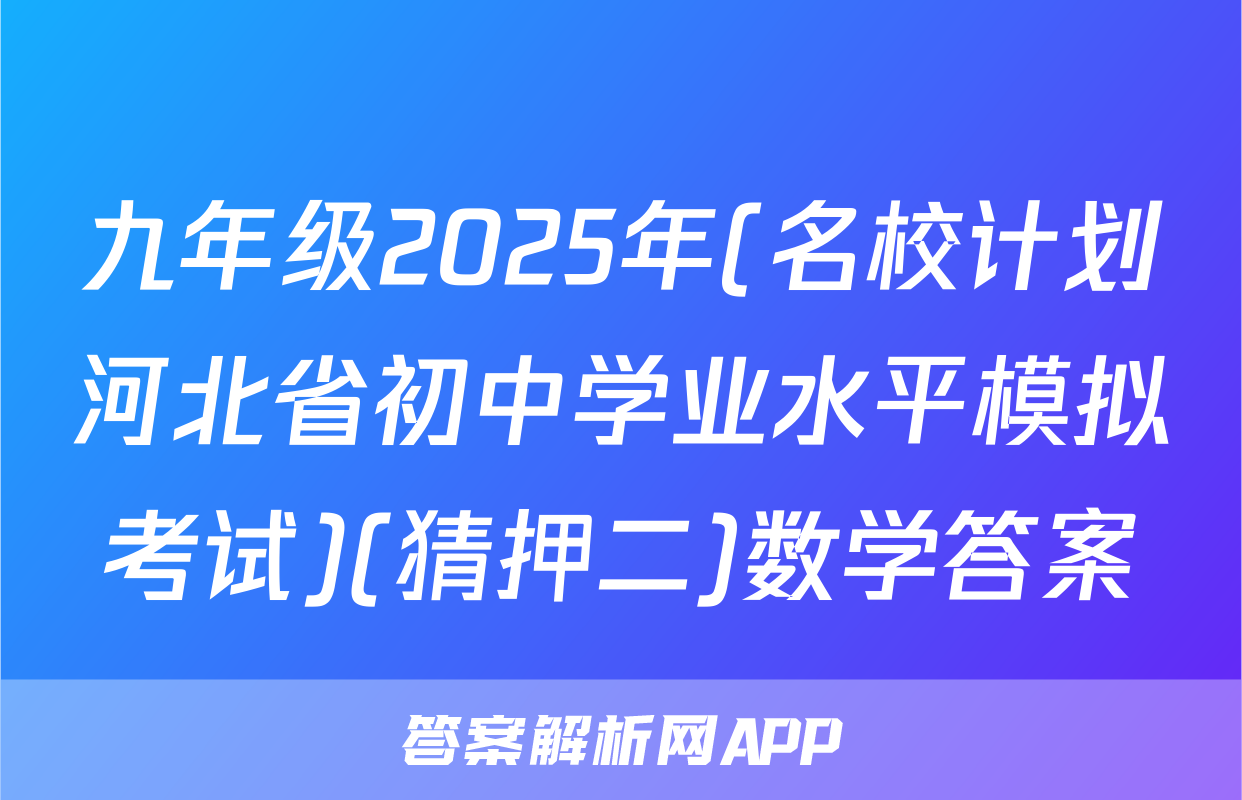 九年级2025年(名校计划河北省初中学业水平模拟考试)(猜押二)数学答案