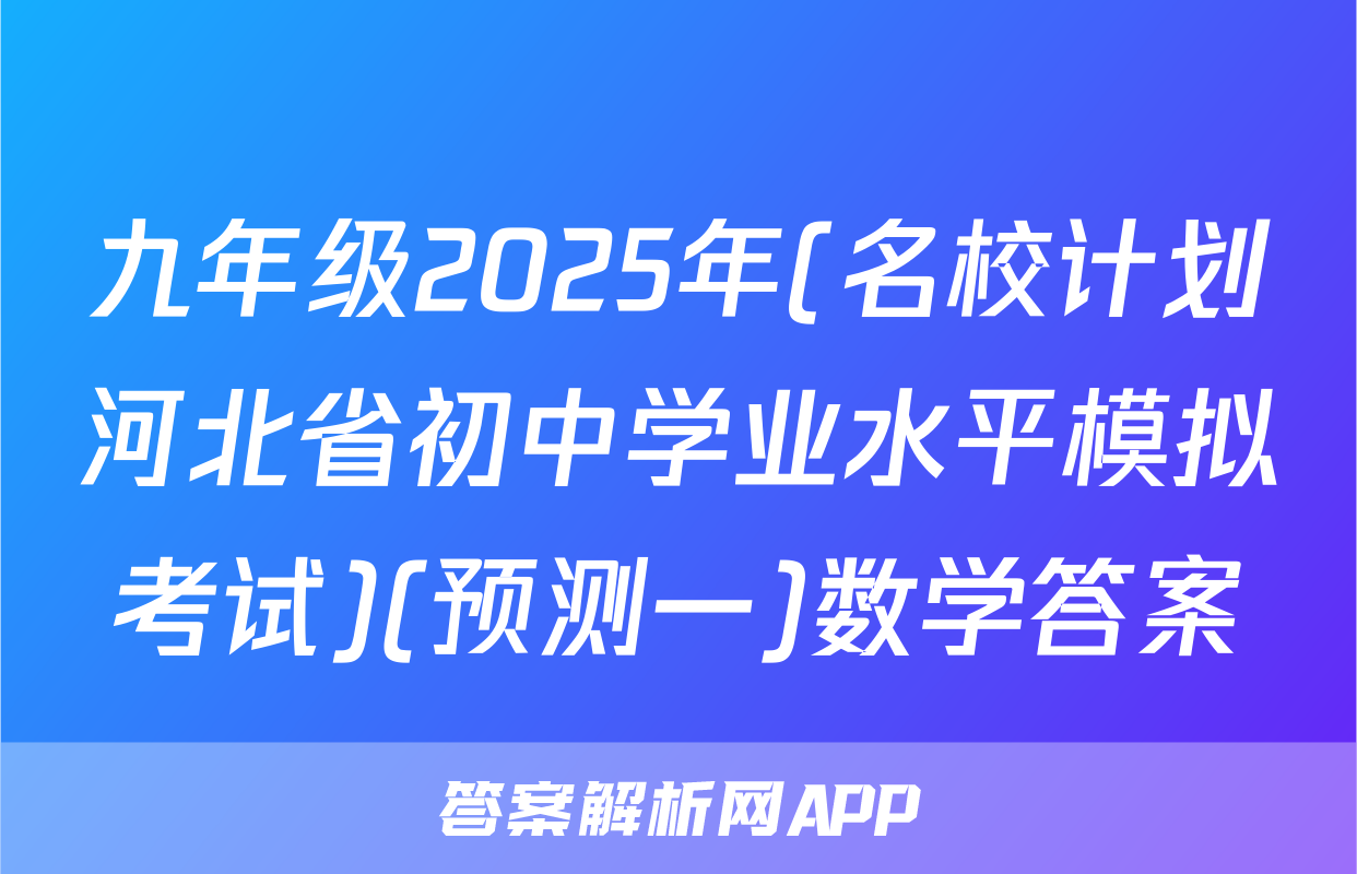 九年级2025年(名校计划河北省初中学业水平模拟考试)(预测一)数学答案