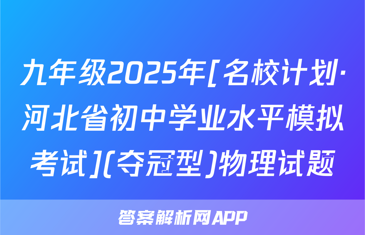 九年级2025年[名校计划·河北省初中学业水平模拟考试](夺冠型)物理试题