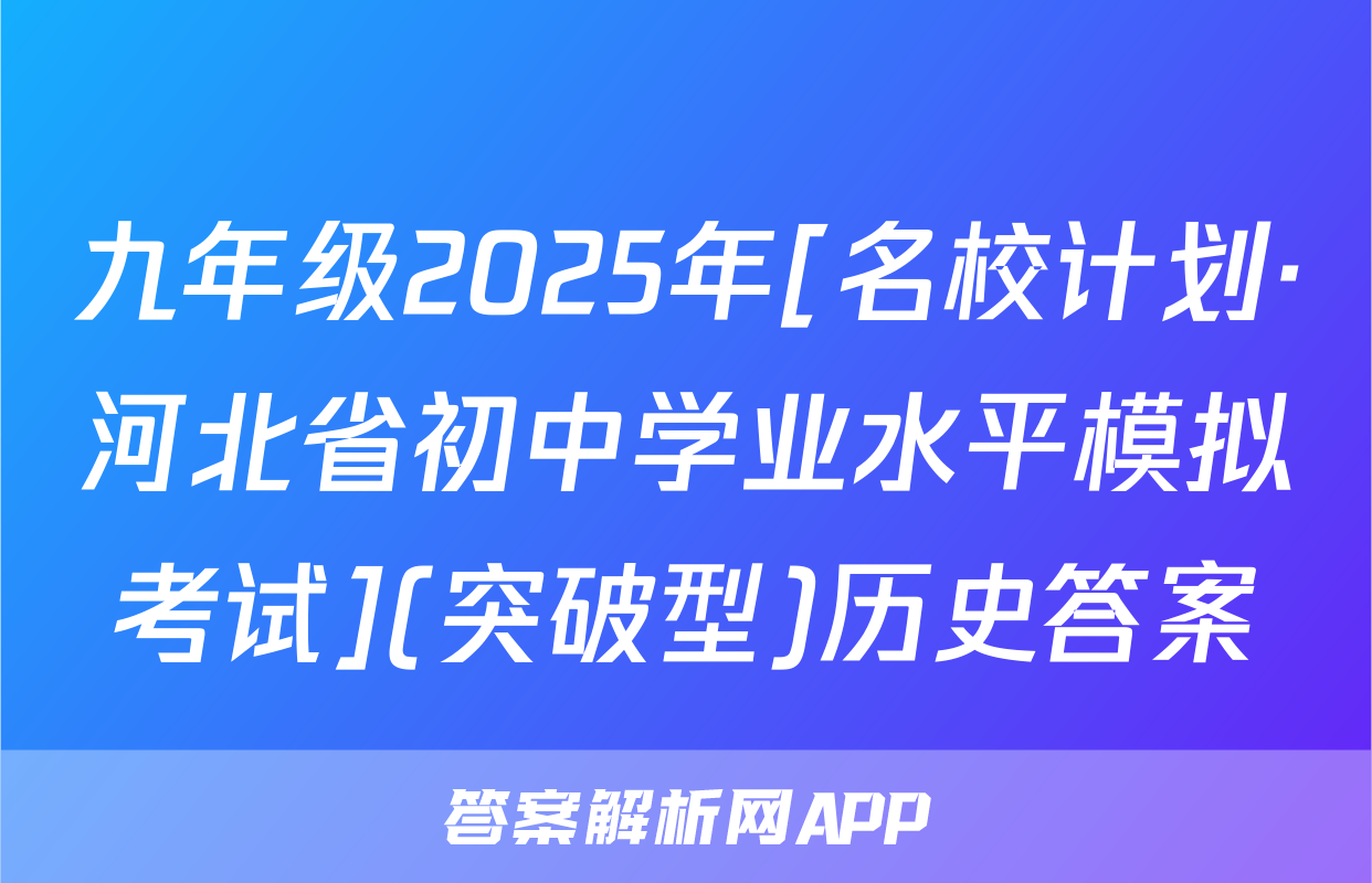 九年级2025年[名校计划·河北省初中学业水平模拟考试](突破型)历史答案