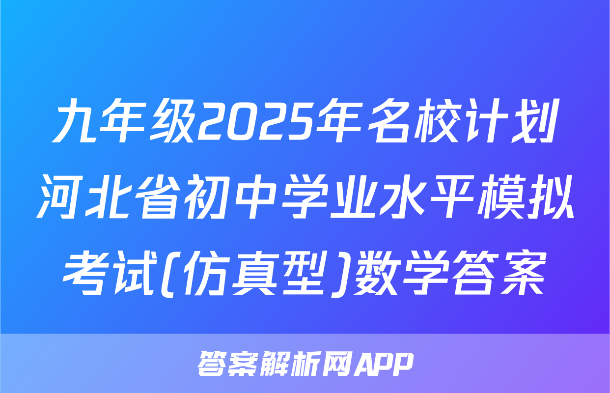 九年级2025年名校计划河北省初中学业水平模拟考试(仿真型)数学答案