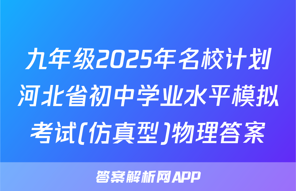 九年级2025年名校计划河北省初中学业水平模拟考试(仿真型)物理答案