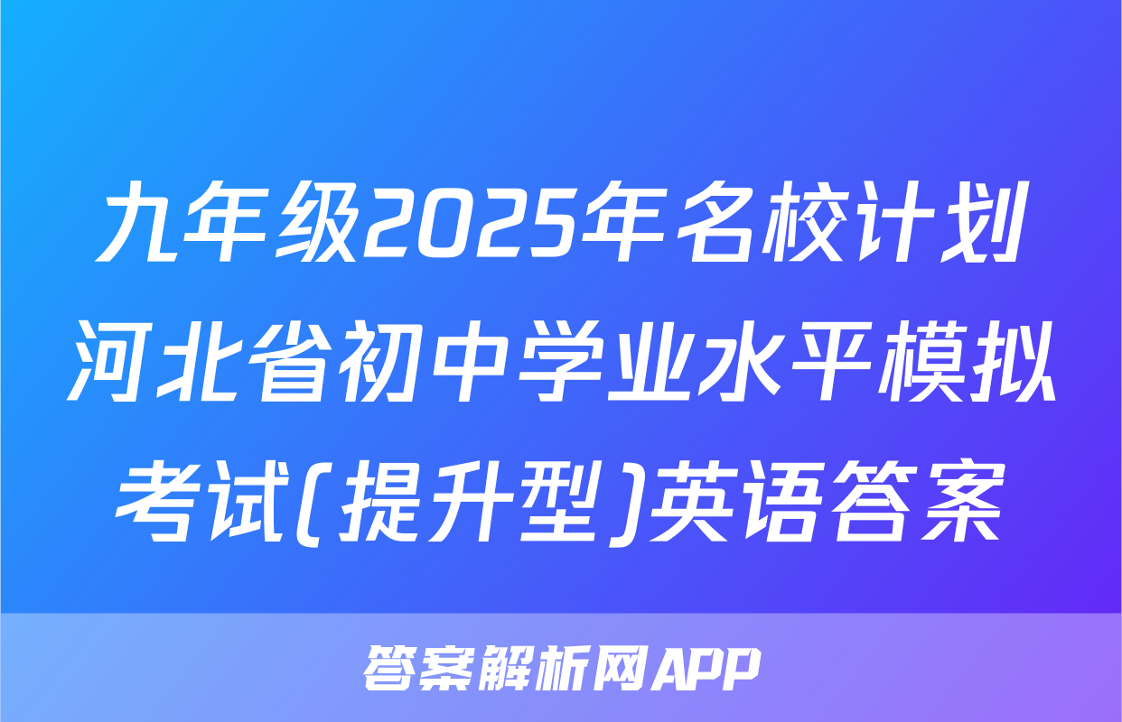 九年级2025年名校计划河北省初中学业水平模拟考试(提升型)英语答案