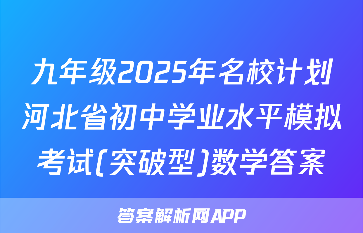 九年级2025年名校计划河北省初中学业水平模拟考试(突破型)数学答案