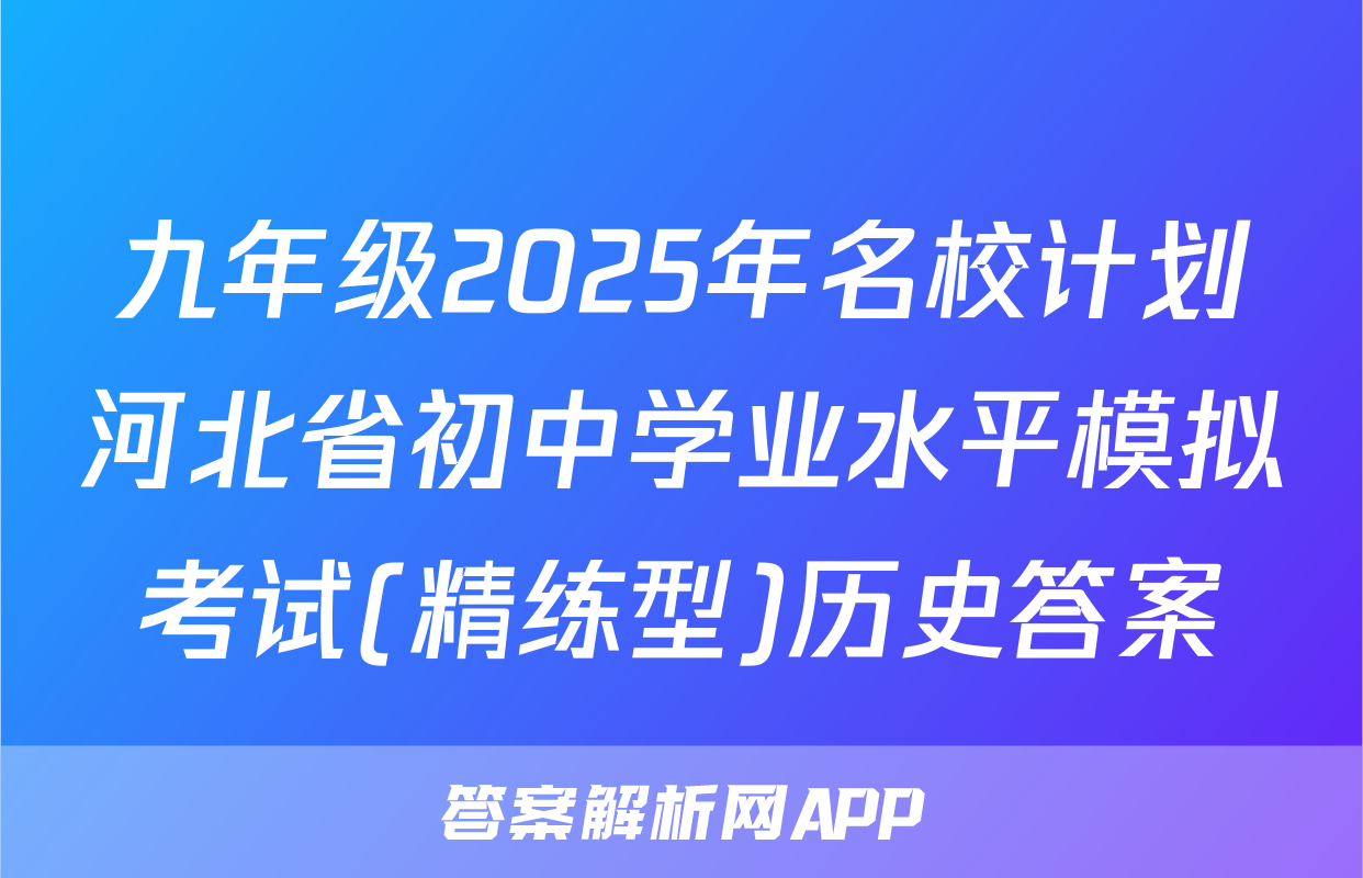 九年级2025年名校计划河北省初中学业水平模拟考试(精练型)历史答案