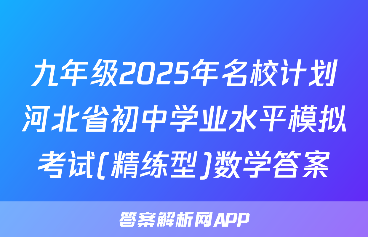 九年级2025年名校计划河北省初中学业水平模拟考试(精练型)数学答案