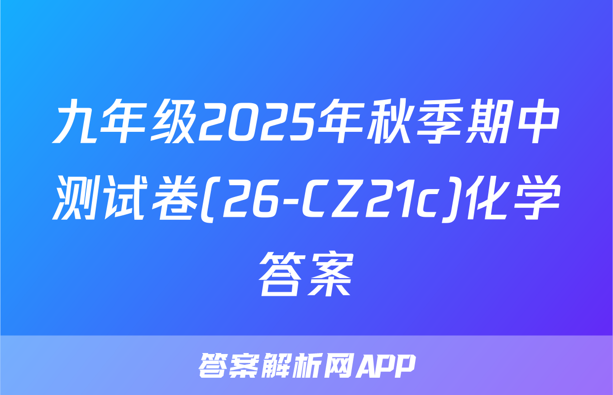 九年级2025年秋季期中测试卷(26-CZ21c)化学答案