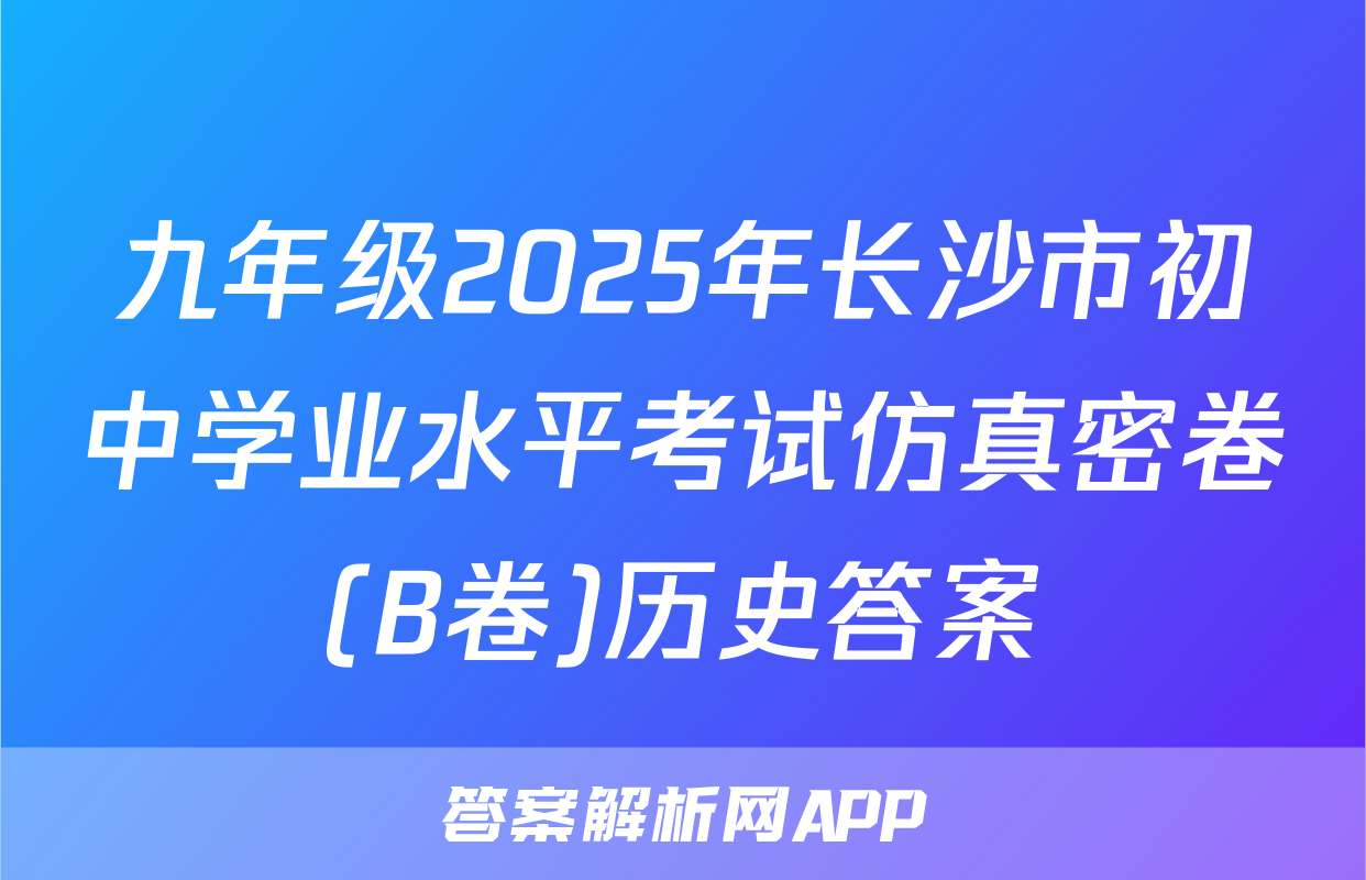 九年级2025年长沙市初中学业水平考试仿真密卷(B卷)历史答案