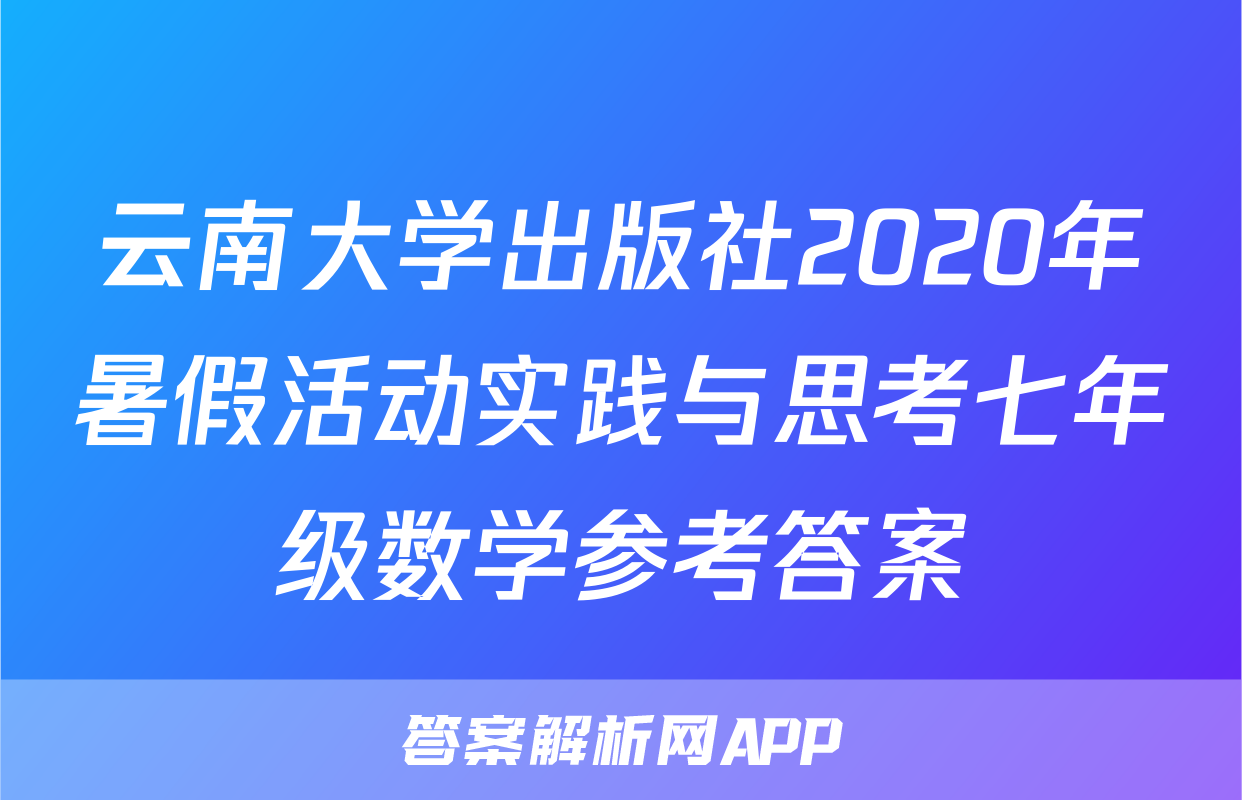 云南大学出版社2020年暑假活动实践与思考七年级数学参考答案