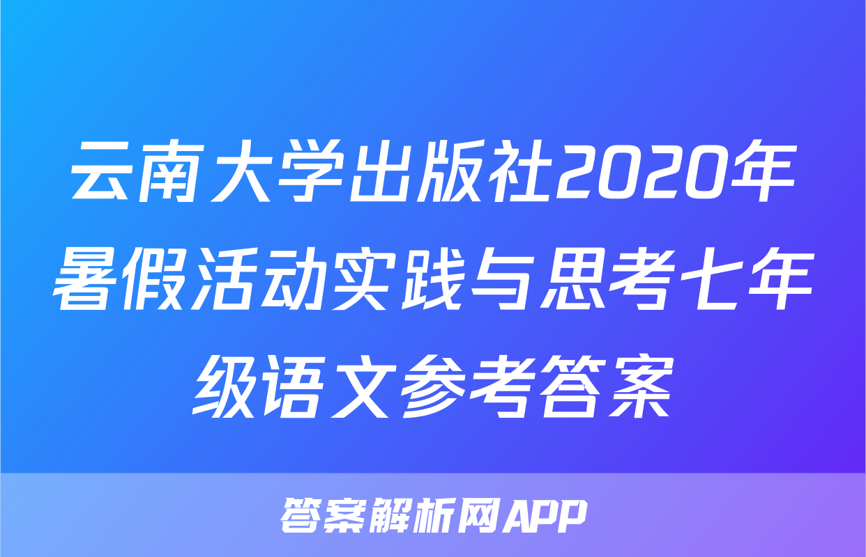 云南大学出版社2020年暑假活动实践与思考七年级语文参考答案