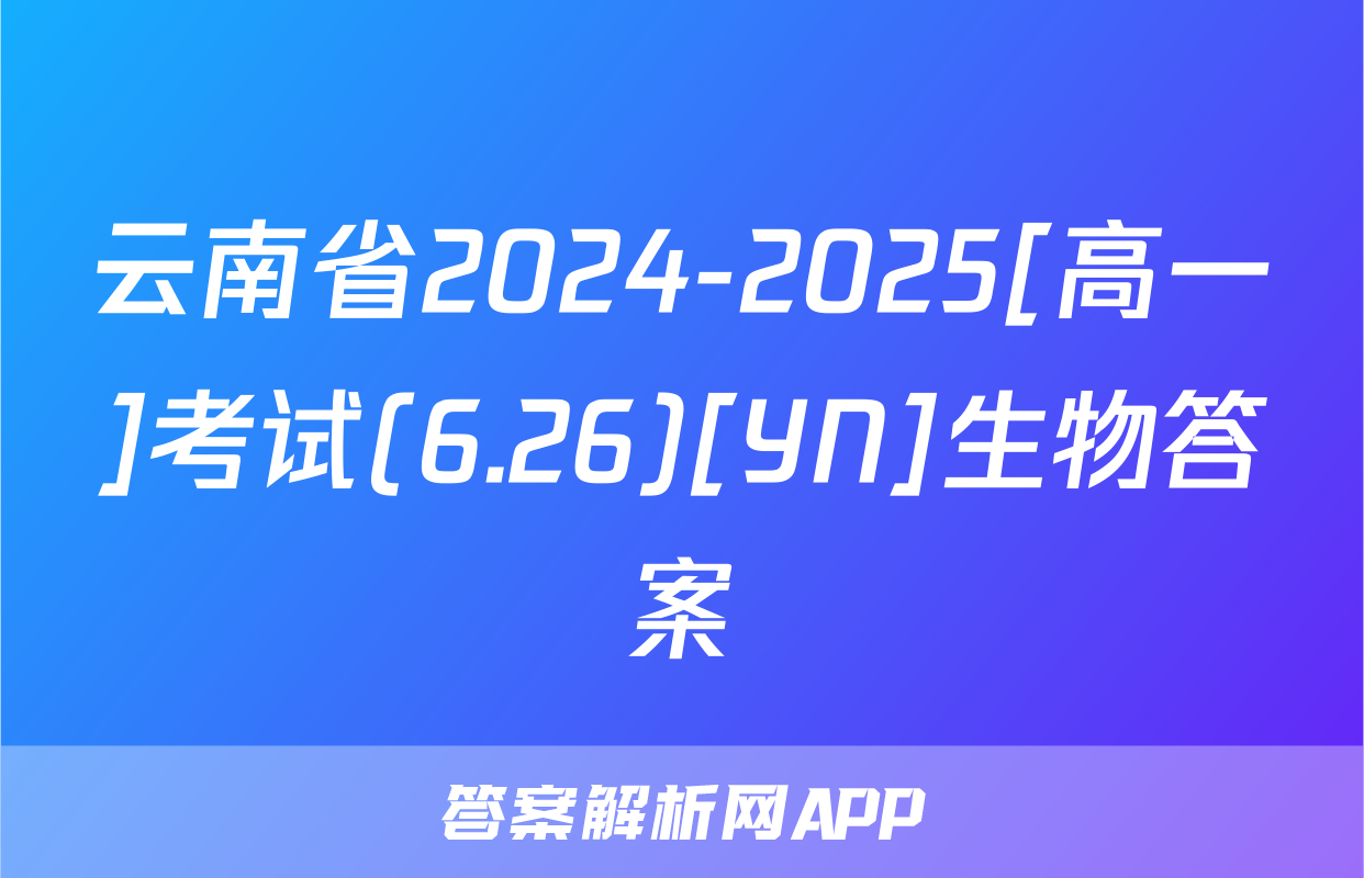 云南省2024-2025[高一]考试(6.26)[YN]生物答案