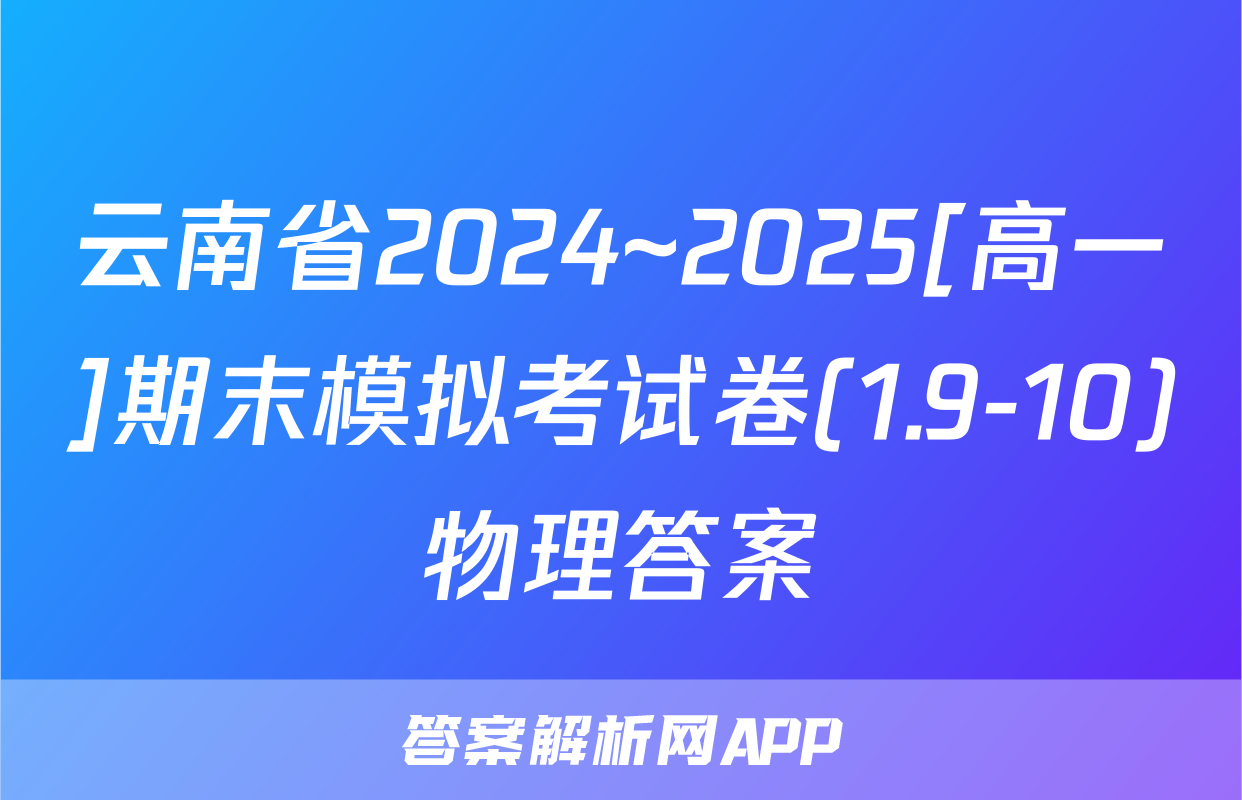 云南省2024~2025[高一]期末模拟考试卷(1.9-10)物理答案