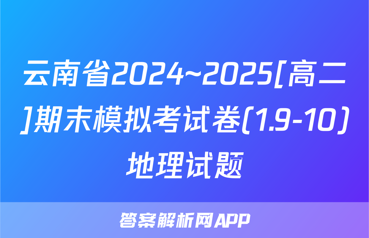 云南省2024~2025[高二]期末模拟考试卷(1.9-10)地理试题