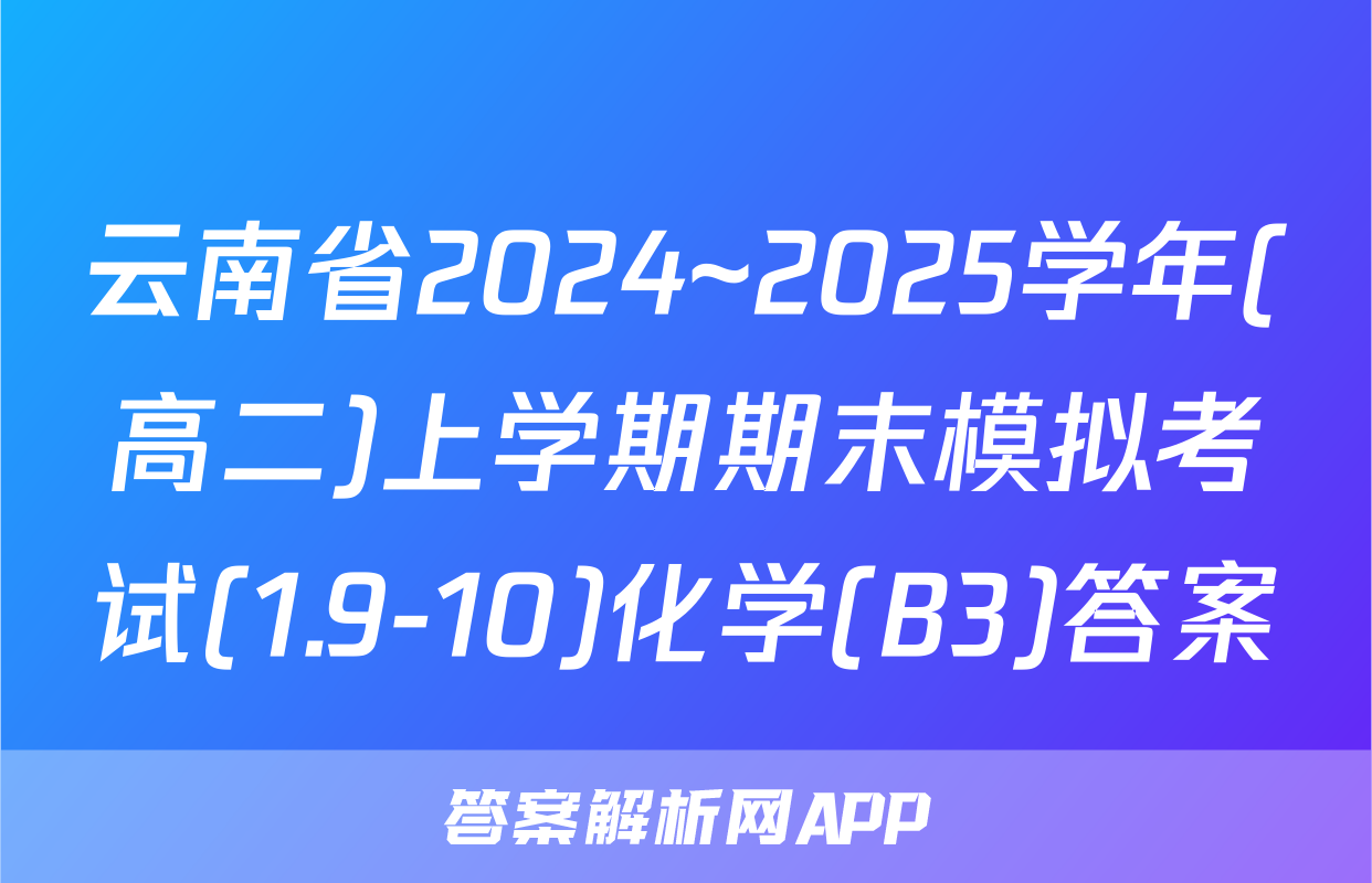 云南省2024~2025学年(高二)上学期期末模拟考试(1.9-10)化学(B3)答案