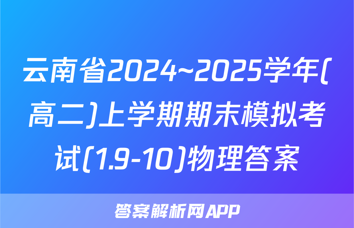 云南省2024~2025学年(高二)上学期期末模拟考试(1.9-10)物理答案