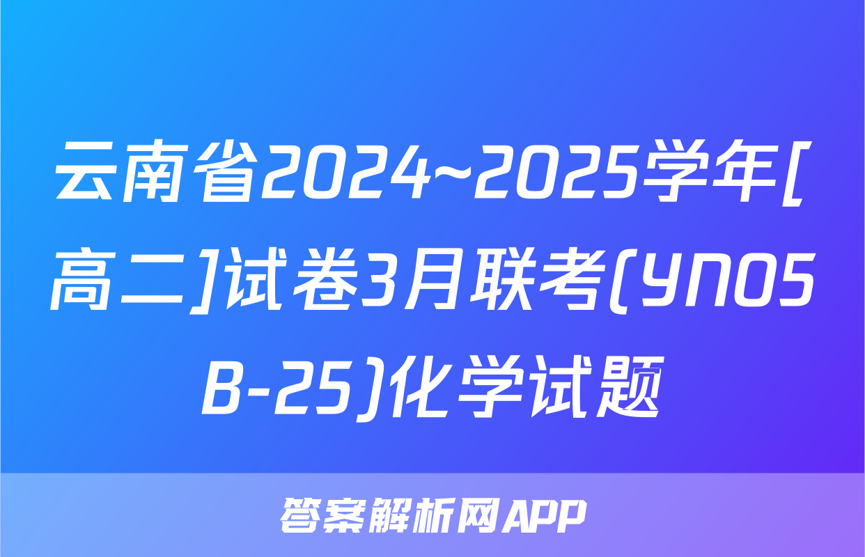 云南省2024~2025学年[高二]试卷3月联考(YN05B-25)化学试题