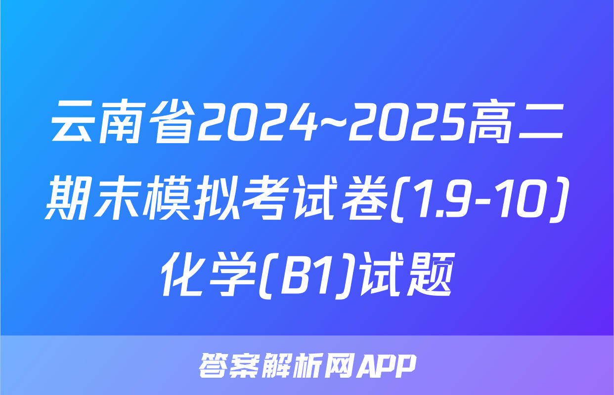 云南省2024~2025高二期末模拟考试卷(1.9-10)化学(B1)试题
