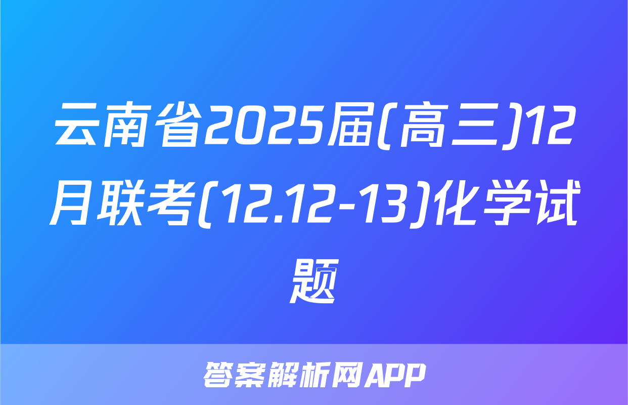 云南省2025届(高三)12月联考(12.12-13)化学试题