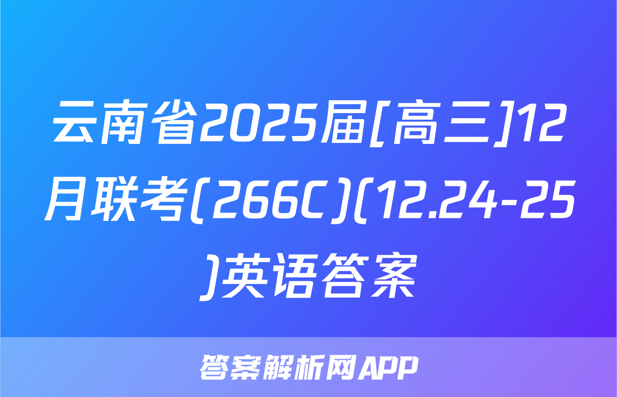云南省2025届[高三]12月联考(266C)(12.24-25)英语答案