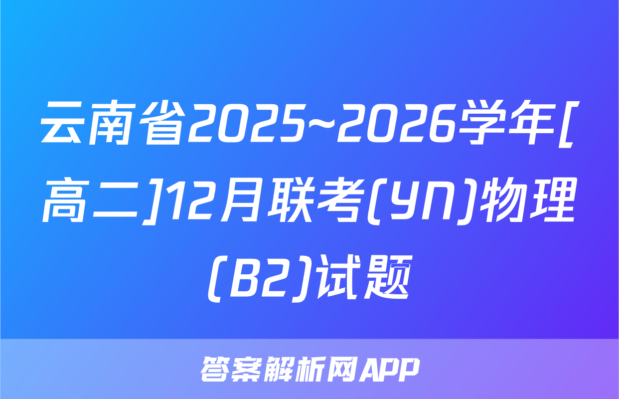 云南省2025~2026学年[高二]12月联考(YN)物理(B2)试题