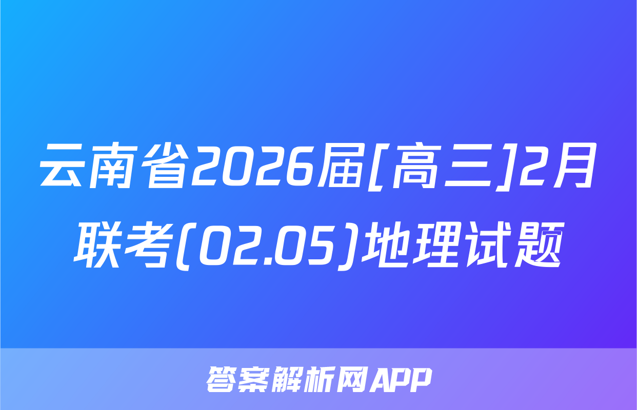 云南省2026届[高三]2月联考(02.05)地理试题