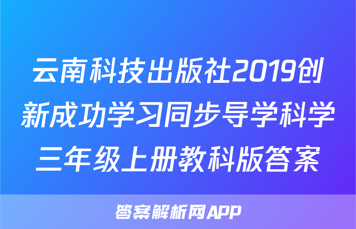 云南科技出版社2019创新成功学习同步导学科学三年级上册教科版答案