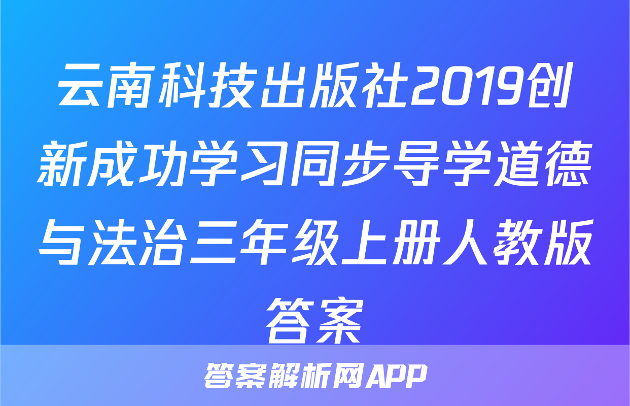 云南科技出版社2019创新成功学习同步导学道德与法治三年级上册人教版答案