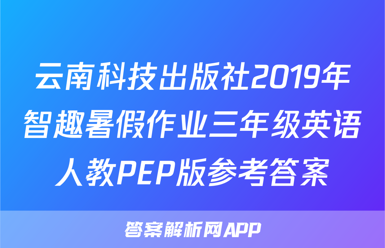 云南科技出版社2019年智趣暑假作业三年级英语人教PEP版参考答案