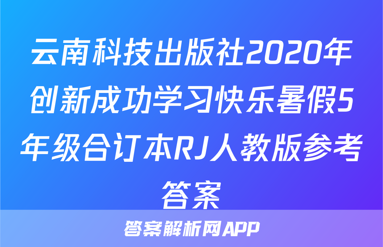 云南科技出版社2020年创新成功学习快乐暑假5年级合订本RJ人教版参考答案