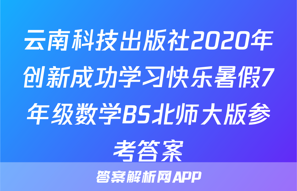 云南科技出版社2020年创新成功学习快乐暑假7年级数学BS北师大版参考答案