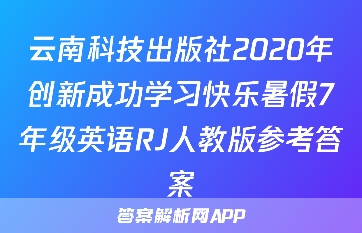 云南科技出版社2020年创新成功学习快乐暑假7年级英语RJ人教版参考答案