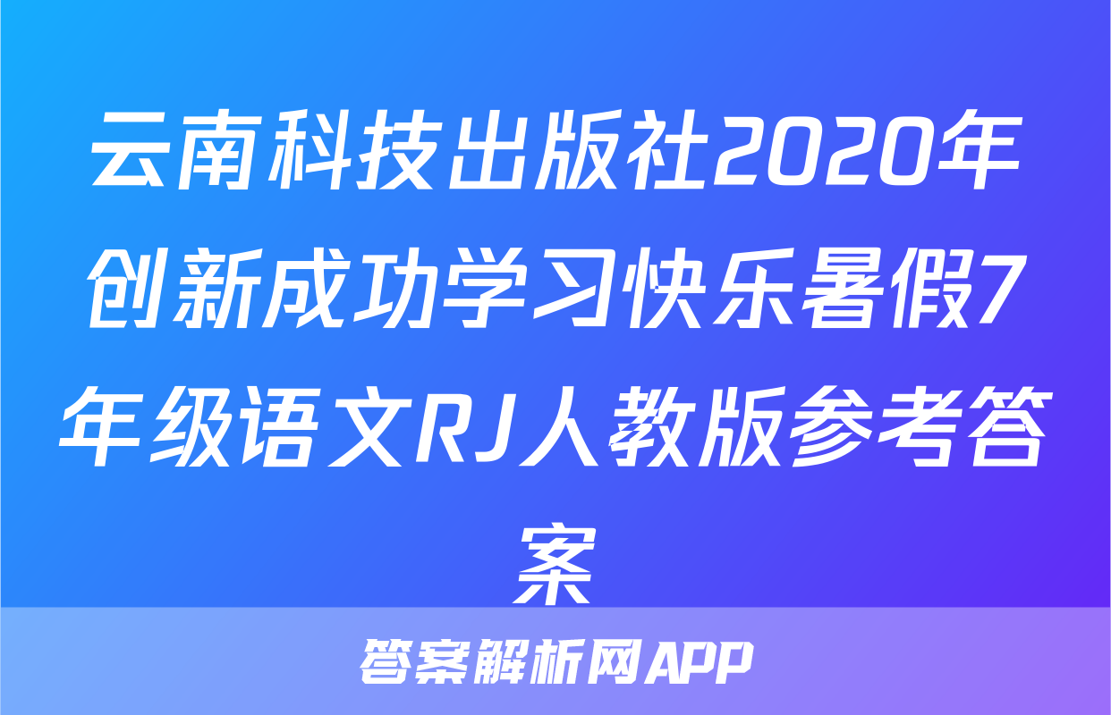 云南科技出版社2020年创新成功学习快乐暑假7年级语文RJ人教版参考答案