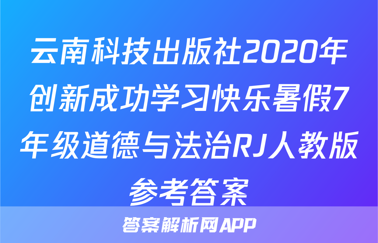 云南科技出版社2020年创新成功学习快乐暑假7年级道德与法治RJ人教版参考答案