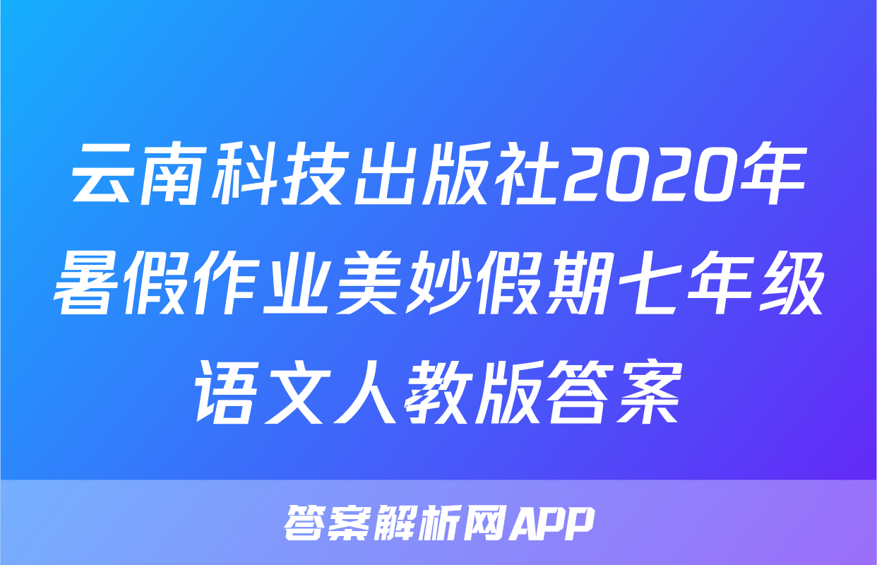 云南科技出版社2020年暑假作业美妙假期七年级语文人教版答案