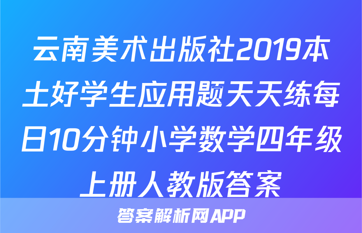 云南美术出版社2019本土好学生应用题天天练每日10分钟小学数学四年级上册人教版答案
