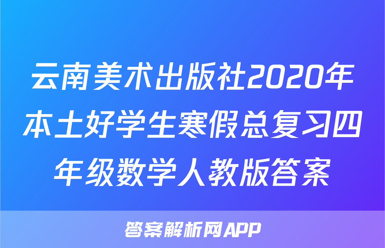 云南美术出版社2020年本土好学生寒假总复习四年级数学人教版答案