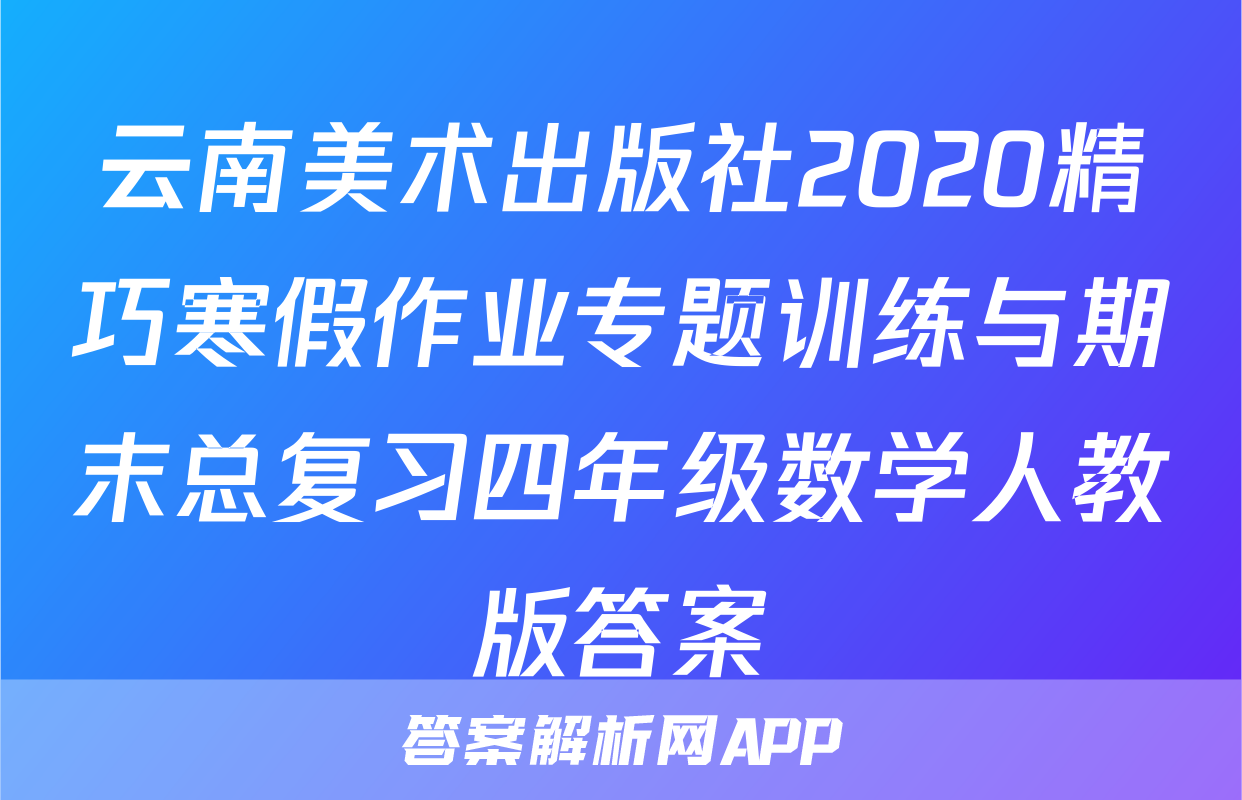 云南美术出版社2020精巧寒假作业专题训练与期末总复习四年级数学人教版答案